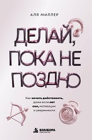 Купить Делай, пока не поздно. Как начать действовать, даже если нет сил, мотивации и уверенности — Фото №1