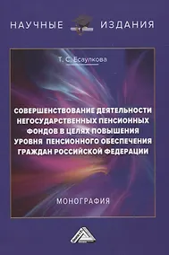 Купить Совершенствование деятельности негосударственных пенсионных фондов в целях повышения уровня пенсионного обеспечения граждан Российской Федерации. Монография — Фото №1