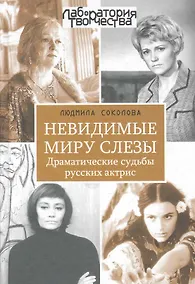 Купить Невидимые миру слезы. Драматические судьбы русских актрис. / 2-е изд., перер. и доп. — Фото №1