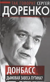 Купить Так говорит Сергей Доренко. Донбасс - дымовая завеса Путина? — Фото №1
