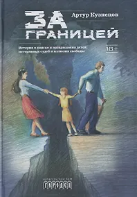 Купить За границей. Истории о поиске и возвращении детей, потерянных судеб и иллюзии свободы — Фото №1