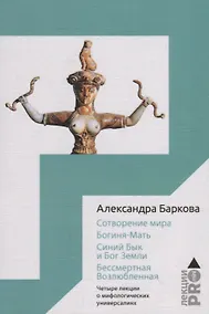 Купить Сотворение мира. Богиня-Мать. Бог Земли. Бессмертная Возлюбленная: Четыре лекции о мифологических универсалиях — Фото №1