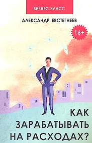 Купить Как зарабатывать на расходах? : технологии достижения финансовой свободы, защиты и приумножения денег — Фото №1