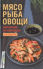 Купить Мясо, рыба овощи: маринуем по-корейски. 500 рецептов — Фото №1