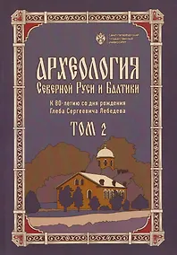 Купить Археология Северной Руси и Балтики: К 80-летию со дня рождения Глеба Сергеевич Лебедева: Том 2 — Фото №1