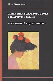 Купить Семантика головного убора в культуре и языке Костюмный код культуры (Ковшова) — Фото №1