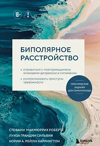 Купить Биполярное расстройство. Практические задания для самопомощи. Справиться с повторяющимися эпизодами депрессии и гипомании, контролировать приступы тревожности — Фото №1