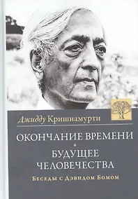 Купить Окончание времени. Будущее человечества. Беседы Джидду Кришнамурти с Дэвидом Бомом / 3-е изд. — Фото №1