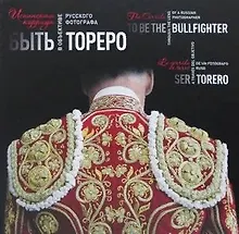 Купить Быть Тореро. Испанская коррида в объективе русского фотографа — Фото №1