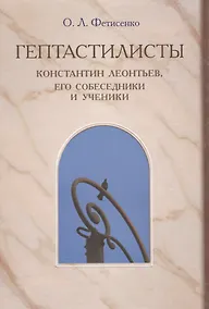 Купить "Гептастилисты". Константин Леонтьев, его собеседники и ученики (Идеи русского консерватизма в литературно-художественных и публицистических практиках второй половины XIX - первой четверти XX века) — Фото №1