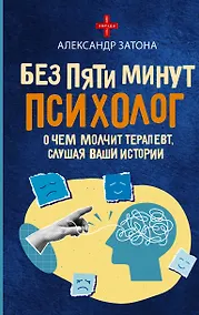 Купить Без пяти минут психолог. О чем молчит терапевт, слушая ваши истории — Фото №1