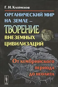 Купить Органический мир на Земле - творение внеземных цивилизаций: От кембрийского периода до неолита — Фото №1