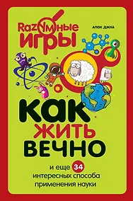 Купить Как жить вечно и ещё 34 интересных способов применения науки — Фото №1