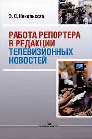 Купить Работа репортера в редакции телевизионных новостей: Учебное пособие — Фото №1