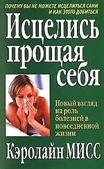 Купить Исцелись прощая себя: Новый взгляд на роль болезней в повседневной жизни — Фото №1