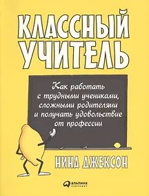 Купить Классный учитель: Как работать с трудными учениками, сложными родителями и получать удовольствие от профессии — Фото №1