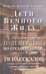 Купить Дети Вечного Жида, или Увлекательное путешествие по Средневековью. 19 рассказов странствующих еврейских ученых, купцов, послов и паломников — Фото №1
