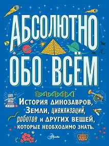 Купить Абсолютно обо всём. История динозавров, Земли, цивилизаций, роботов и других вещей, которые необходимо знать — Фото №1