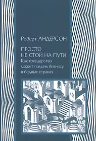 Купить Просто не стой на пути. Как государство может помочь бизнесу в бедных странах — Фото №1