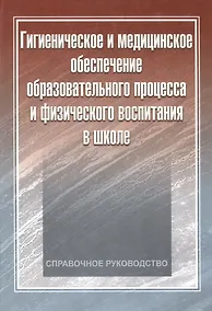 Купить Гигиеническое и медицинское обеспечение образовательного процесса и физического воспитания в школе: справочное руководство — Фото №1