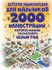 Купить Детская энциклопедия для мальчиков в 2000 иллюстраций, которые можно рассматривать целый год — Фото №1