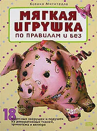 Купить Мягкая игрушка по правилам и без: 18 чудесных зверушек и подушек из декоративных тканей, трикотажа и велюра — Фото №1