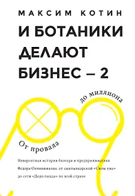 Купить И Ботаники делают бизнес-2. От провала до миллиона : невероятная история блогера и предпринимателя Федора Овчинникова : от сыктывкарской "Сила ума" до — Фото №1