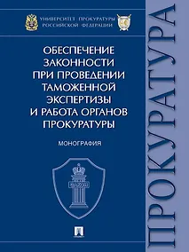 Купить Обеспечение законности при проведении таможенной экспертизы и работа органов прокуратуры. Монография — Фото №1