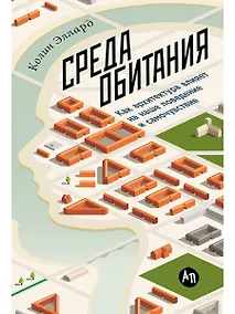 Купить Среда обитания: Как архитектура влияет на наше поведение и самочувствие — Фото №1