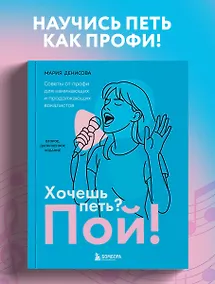 Купить Хочешь петь? Пой! Советы от профи для начинающих и продолжающих вокалистов. Второе дополненное издание — Фото №1