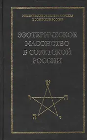 Купить Эзотерическое масонство в советской России. Документы 1923-1941 гг. Публикация, вступительные статьи. комментарии, указатель А.Л.Никитина. — Фото №1