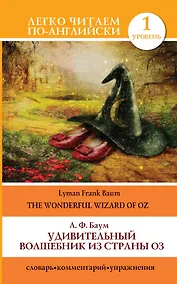 Купить Удивительный волшебник из страны Оз =The Wonderful Wizard of Oz: словарь, комментарий, упражнения — Фото №1