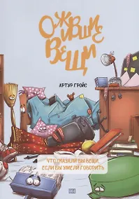 Купить Ожившие вещи. Что сказали бы вещи, если бы умели говорить — Фото №1