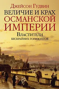 Купить Величие и крах Османской империи. Властители бескрайних горизонтов — Фото №1