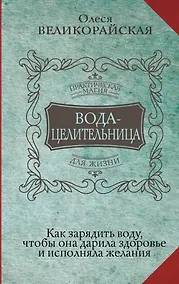 Купить Вода-целительница. Как зарядить воду, чтобы она дарила здоровье и исполняла желания — Фото №1
