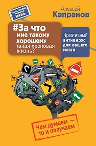 Купить За что мне такому хорошему такая хреновая жизнь? Креативный антивирус для вашего мозга. Чем думаем - — Фото №1