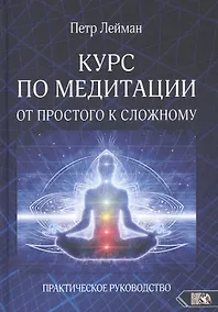 Купить КУРС ПО МЕДИТАЦИИ ОТ ПРОСТОГО К СЛОЖНОМУ. ПРАКТИЧЕСКОЕ РУКОВОДСТВО — Фото №1
