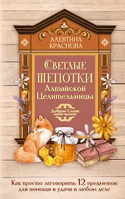 Купить Светлые шепотки алтайской целительницы. Как просто заговорить 12 предметов для помощи и удачи в любом деле. Бабл: Добрые слова наших предков — Фото №1