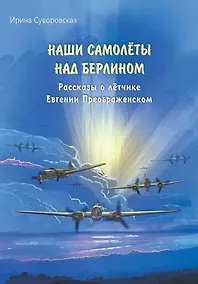 Купить Наши самолёты над Берлином. Рассказы о лётчике Евгении Преображенском — Фото №1
