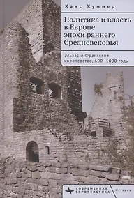 Купить Политика и власть в Европе эпохи раннего Средневековья Эльзас и Франкское королевство, 600–1000 годы — Фото №1