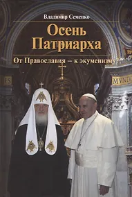 Купить Осень Патриарха. От Православия - к экуменизму? — Фото №1