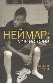 Купить Неймар: моя история. Беседы с отцом. (Неймар - младший, Неймар - старший при участии Ивана Море) — Фото №1