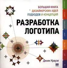 Купить Разработка логотипа: большая книга дизайнерских идей, подходов и концепций — Фото №1