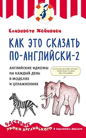 Купить Как это сказать по-английски - 2. Английские идиомы на каждый день в моделях и упражнениях — Фото №1