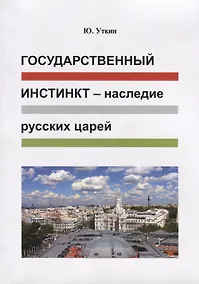 Купить Государственный инстинкт - наследие русских царей (Статьи и… непридуманные истории) 1917-2017гг. — Фото №1