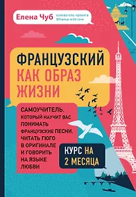 Купить Французский как образ жизни. Самоучитель, который научит вас понимать французские песни, читать Гюго в оригинале и говорить на языке любви — Фото №1