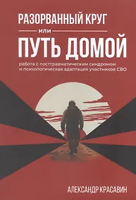 Купить Разорванный круг или путь домой. Работа с посттравматическим синдромом и психологическая адаптация участников СВО. Издание второе, исправленное и дополненное — Фото №1