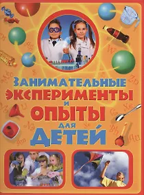 Купить Занимательные эксперименты и опыты для детей — Фото №1