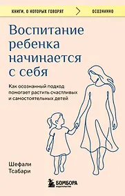 Купить Воспитание ребенка начинается с себя. Как осознанный подход помогает растить счастливых и самостоятельных детей — Фото №1