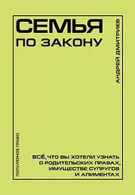 Купить Семья по закону. Все, что вы хотели узнать о родительских правах, имуществе супругов и алиментах — Фото №1